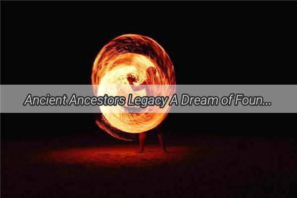 Ancient Ancestors Legacy A Dream of Foundations and Family Roots